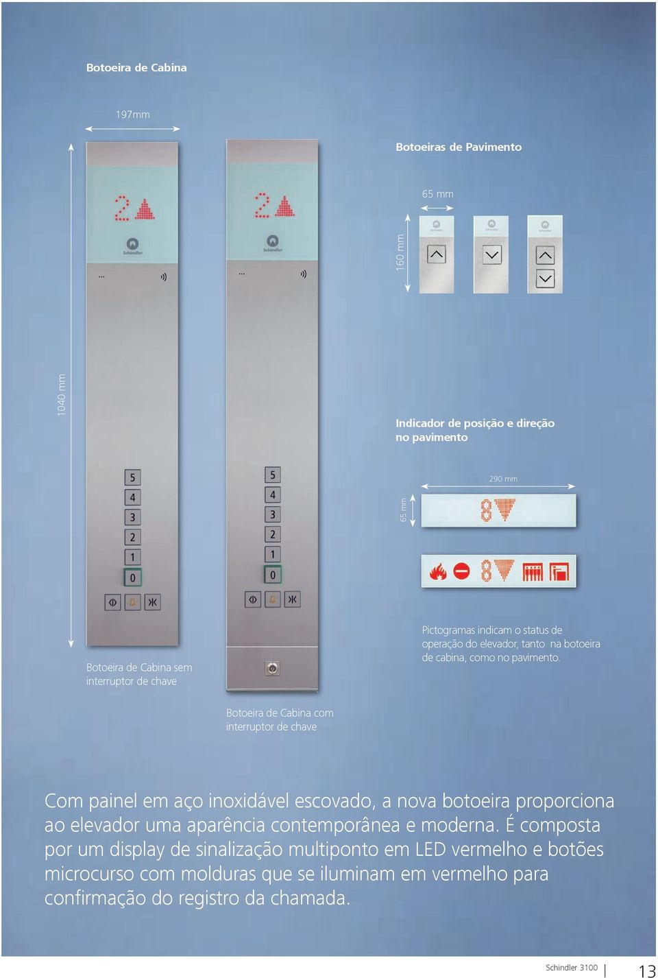 Botoeira de Cabina com interruptor de chave Com painel em aço inoxidável escovado, a nova botoeira proporciona ao elevador uma aparência contemporânea