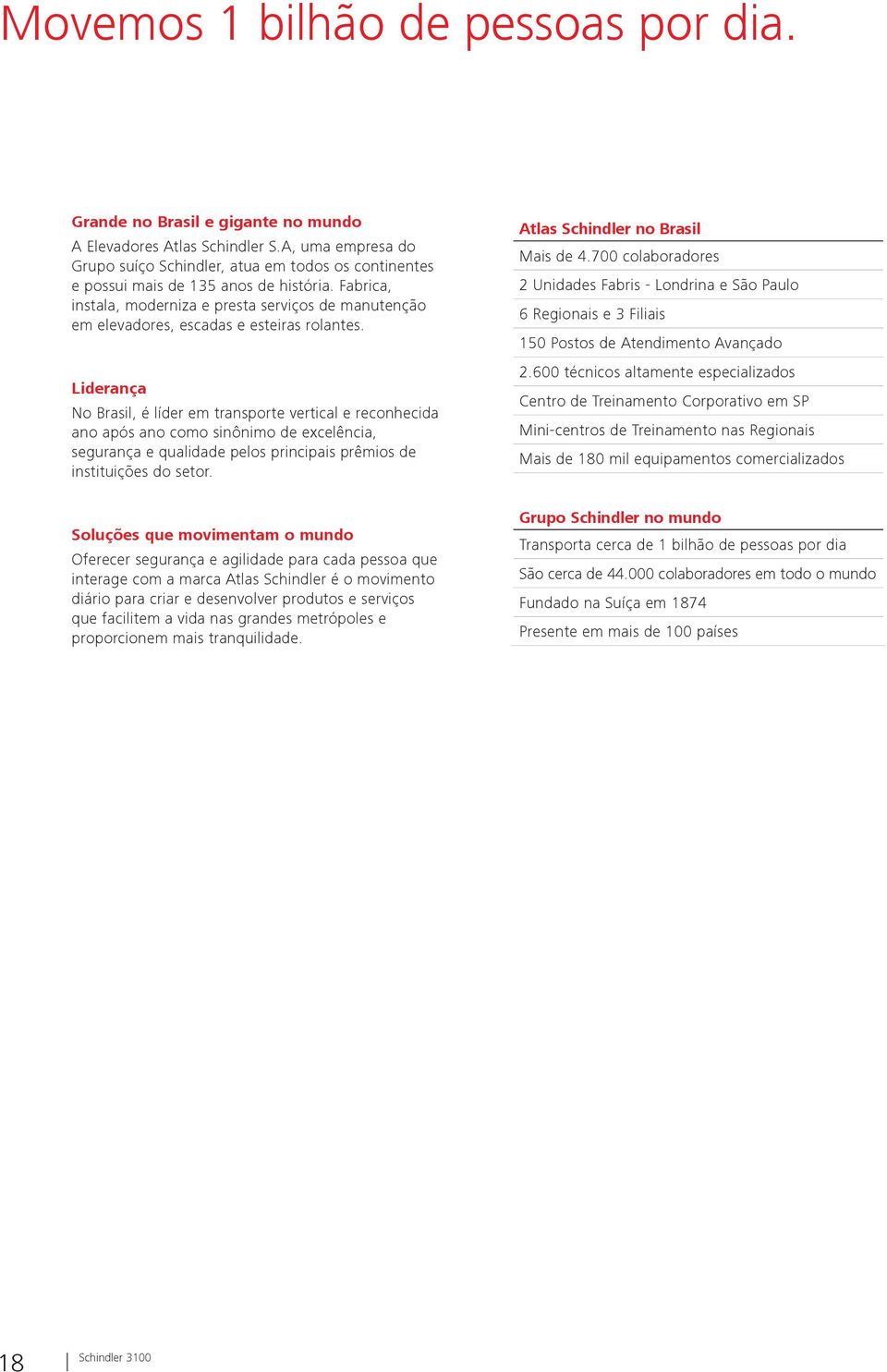 Fabrica, instala, moderniza e presta serviços de manutenção em elevadores, escadas e esteiras rolantes.