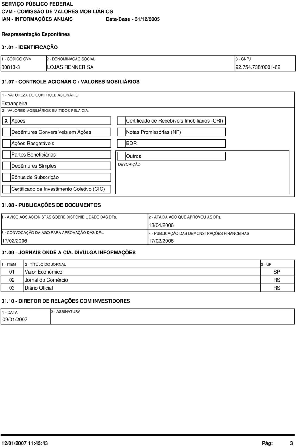 X Ações Debêntures Conversíveis em Ações Ações Resgatáveis Partes Beneficiárias Debêntures Simples Bônus de Subscrição Certificado de Investimento Coletivo (CIC) Certificado de Recebíveis