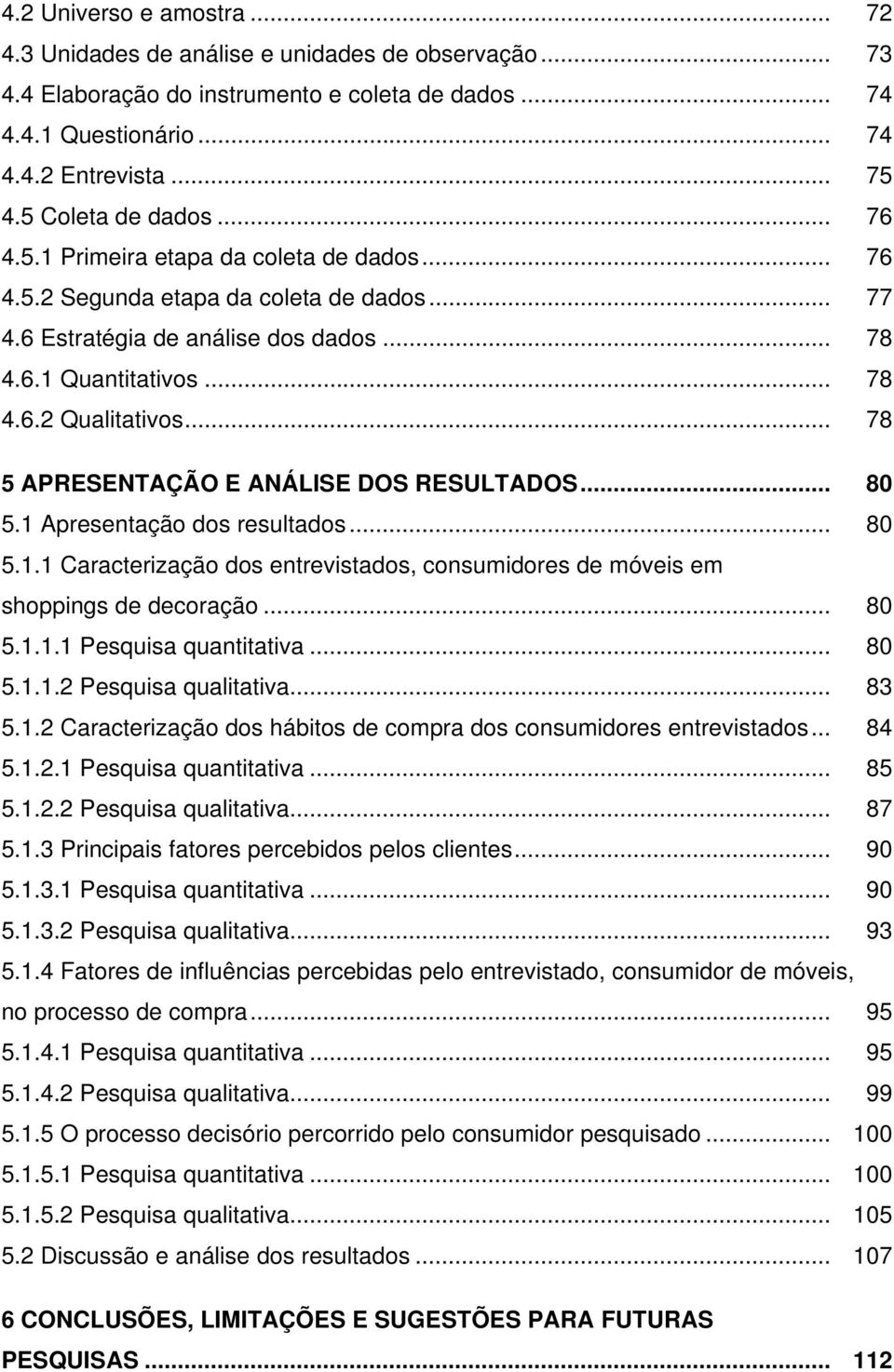 .. 78 5 APRESENTAÇÃO E ANÁLISE DOS RESULTADOS... 80 5.1 Apresentação dos resultados... 80 5.1.1 Caracterização dos entrevistados, consumidores de móveis em shoppings de decoração... 80 5.1.1.1 Pesquisa quantitativa.