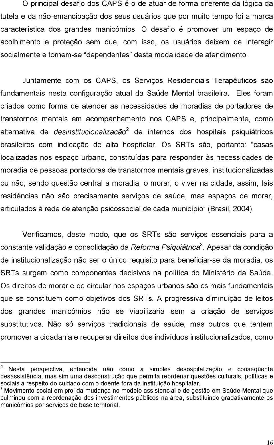 Juntamente com os CAPS, os Serviços Residenciais Terapêuticos são fundamentais nesta configuração atual da Saúde Mental brasileira.