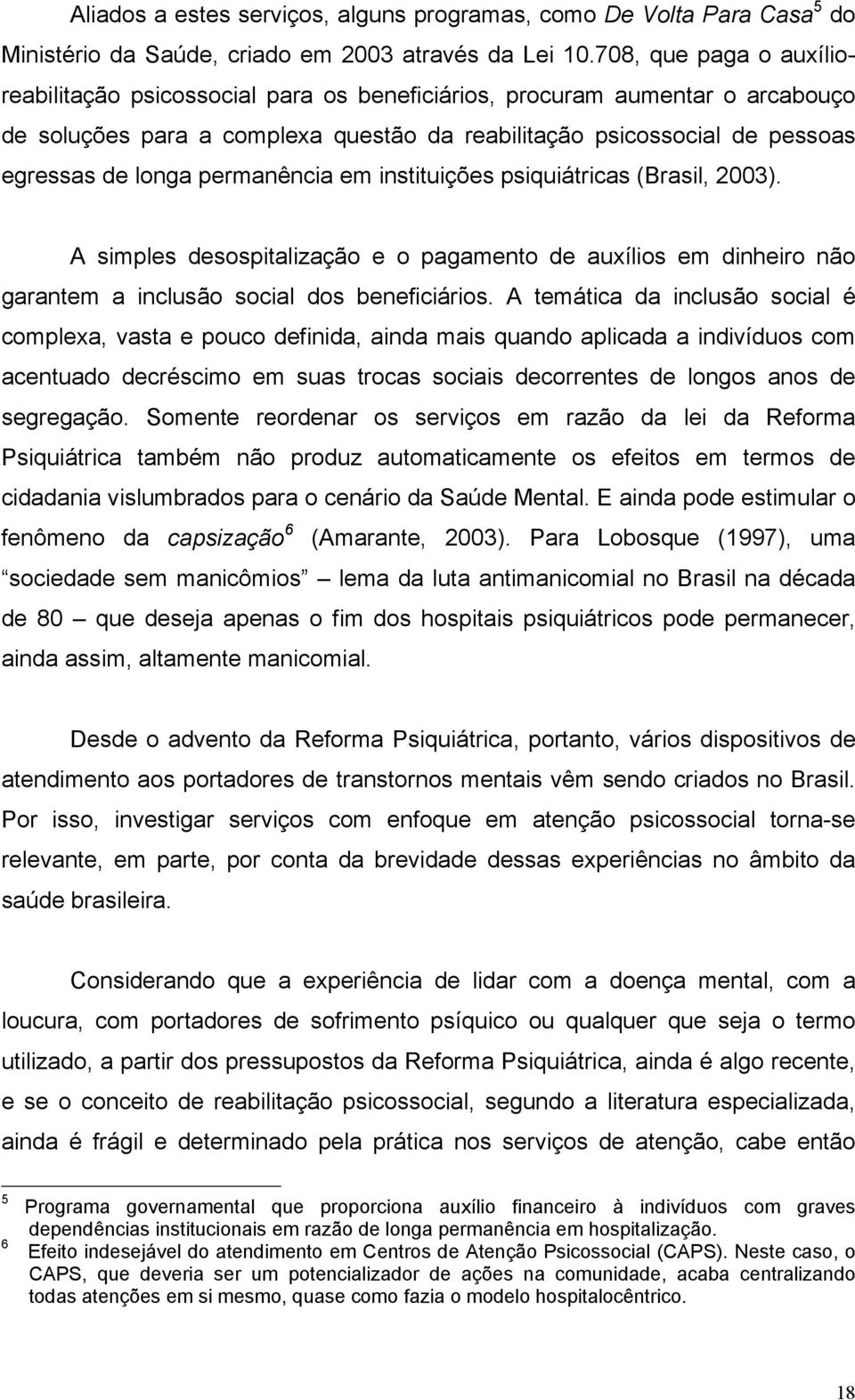 permanência em instituições psiquiátricas (Brasil, 2003). A simples desospitalização e o pagamento de auxílios em dinheiro não garantem a inclusão social dos beneficiários.