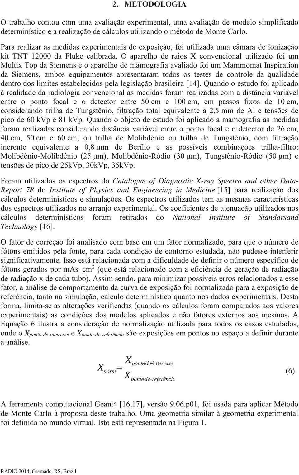 O aparelho de raios X convencional utilizado foi um Multix Top da Siemens e o aparelho de mamografia avaliado foi um Mammomat Inspiration da Siemens, ambos equipamentos apresentaram todos os testes