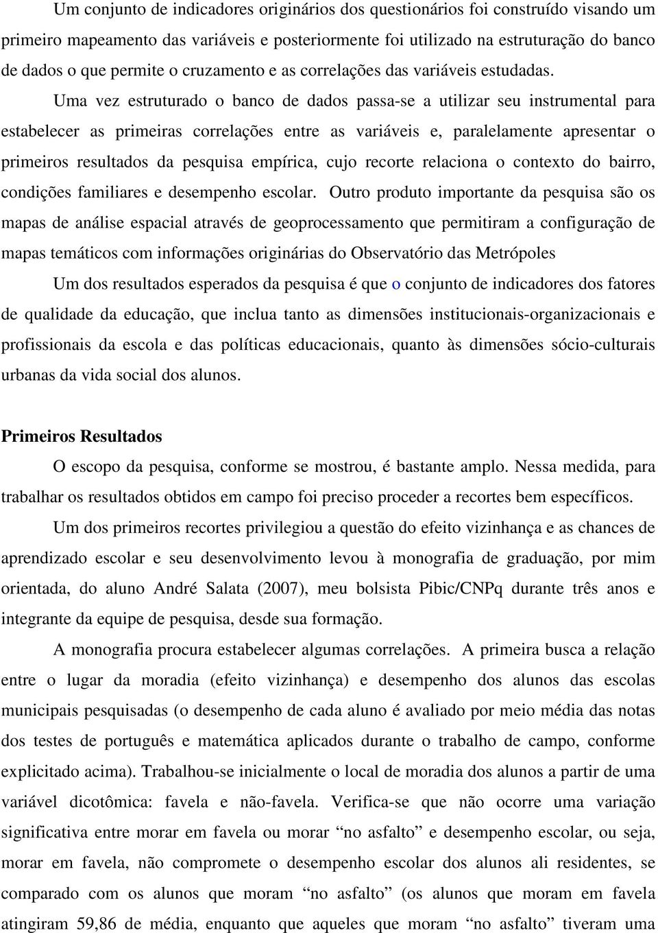 Uma vez estruturado o banco de dados passa-se a utilizar seu instrumental para estabelecer as primeiras correlações entre as variáveis e, paralelamente apresentar o primeiros resultados da pesquisa