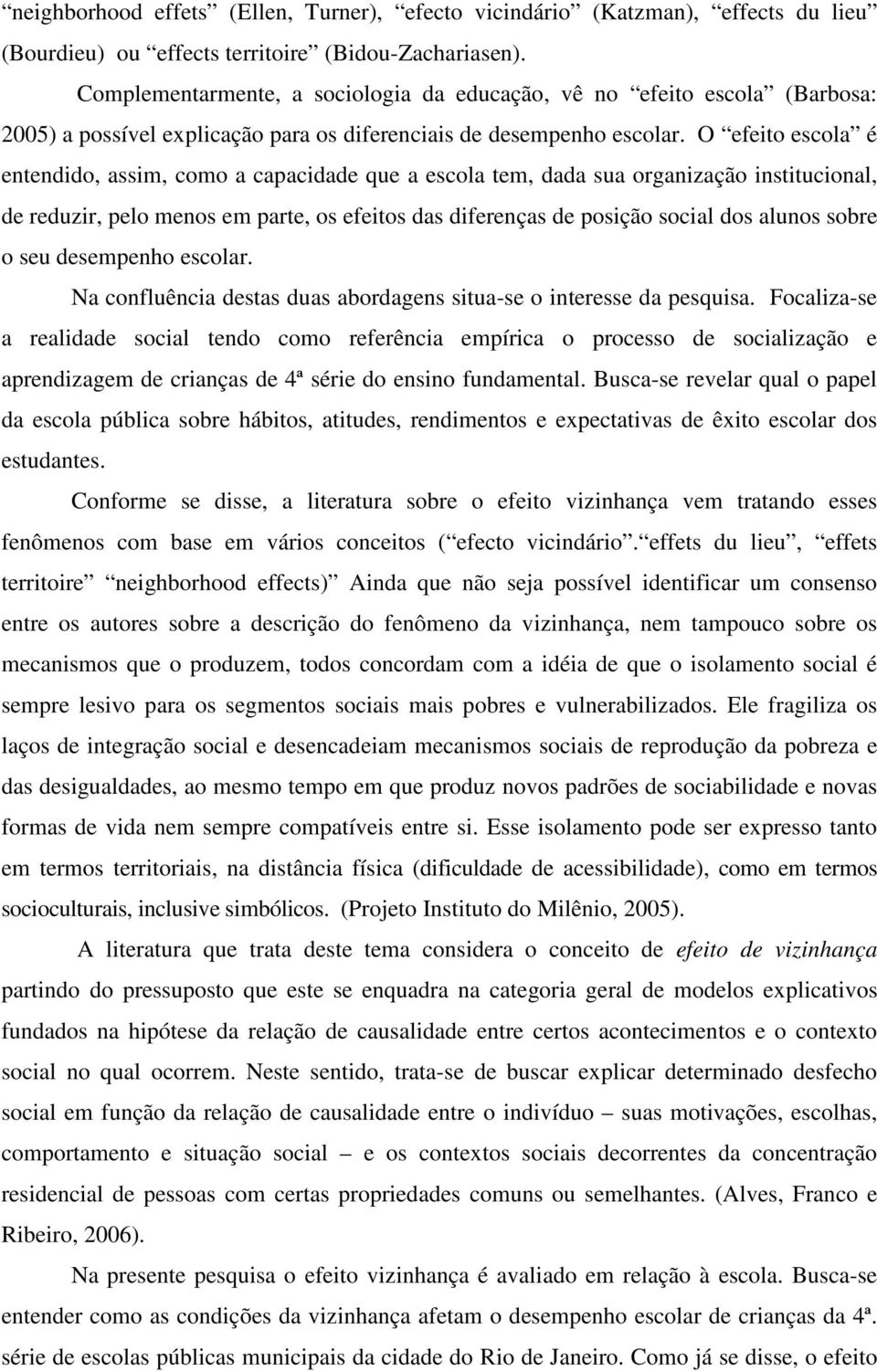 O efeito escola é entendido, assim, como a capacidade que a escola tem, dada sua organização institucional, de reduzir, pelo menos em parte, os efeitos das diferenças de posição social dos alunos