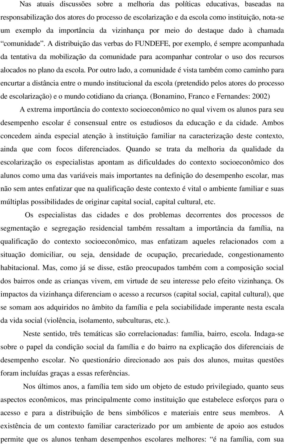 A distribuição das verbas do FUNDEFE, por exemplo, é sempre acompanhada da tentativa da mobilização da comunidade para acompanhar controlar o uso dos recursos alocados no plano da escola.