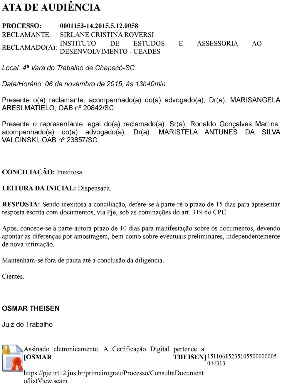 13h40min Presente o(a) reclamante, acompanhado(a) do(a) advogado(a), Dr(a). MARISANGELA ARESI MATIELO, OAB nº 20842/SC. Presente o representante legal do(a) reclamado(a), Sr(a).