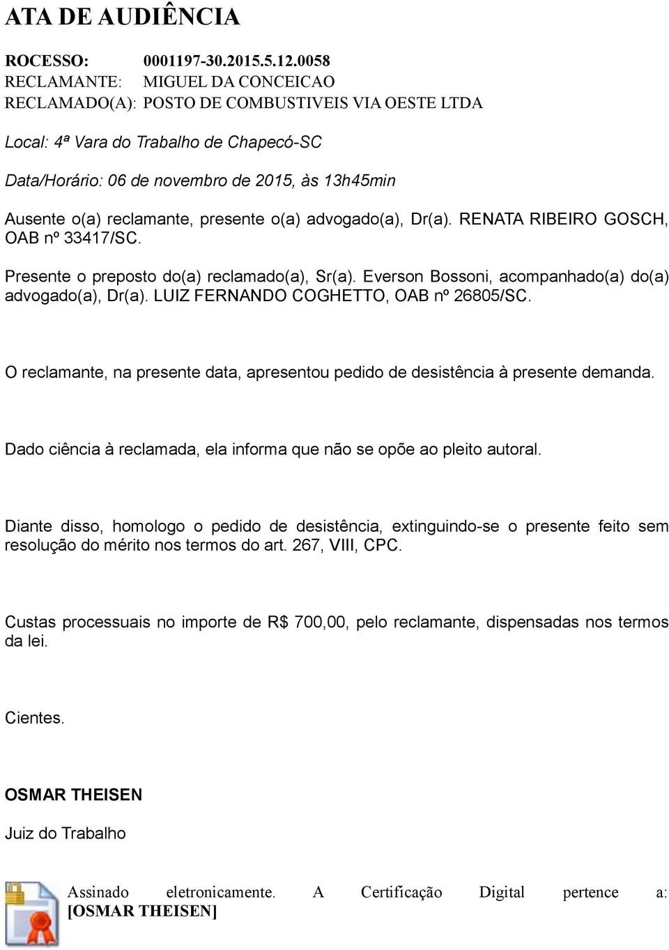 reclamante, presente o(a) advogado(a), Dr(a). RENATA RIBEIRO GOSCH, OAB nº 33417/SC. Presente o preposto do(a) reclamado(a), Sr(a). Everson Bossoni, acompanhado(a) do(a) advogado(a), Dr(a).