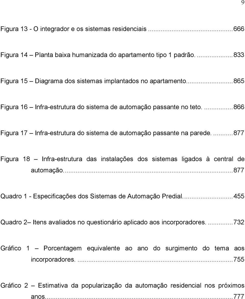 ...877 Figura 18 Infra-estrutura das instalações dos sistemas ligados à central de automação...877 Quadro 1 - Especificações dos Sistemas de Automação Predial.