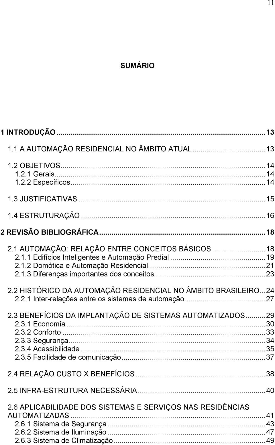 ..23 2.2 HISTÓRICO DA AUTOMAÇÃO RESIDENCIAL NO ÂMBITO BRASILEIRO...24 2.2.1 Inter-relações entre os sistemas de automação...27 2.3 BENEFÍCIOS DA IMPLANTAÇÃO DE SISTEMAS AUTOMATIZADOS...29 2.3.1 Economia.