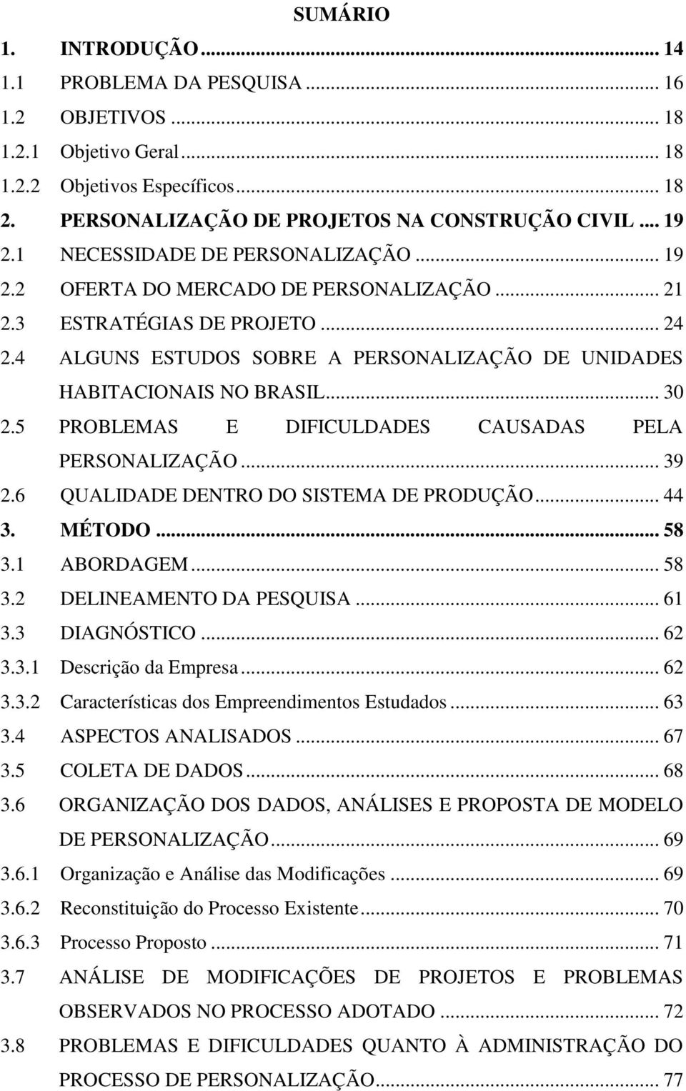 .. 30 2.5 PROBLEMAS E DIFICULDADES CAUSADAS PELA PERSONALIZAÇÃO... 39 2.6 QUALIDADE DENTRO DO SISTEMA DE PRODUÇÃO... 44 3. MÉTODO... 58 3.1 ABORDAGEM... 58 3.2 DELINEAMENTO DA PESQUISA... 61 3.