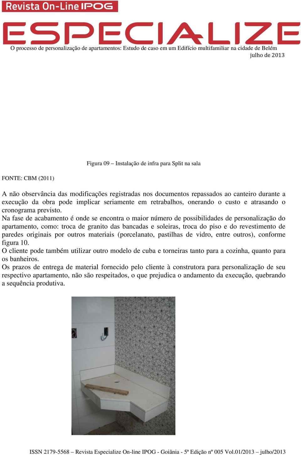 Na fase de acabamento é onde se encontra o maior número de possibilidades de personalização do apartamento, como: troca de granito das bancadas e soleiras, troca do piso e do revestimento de paredes