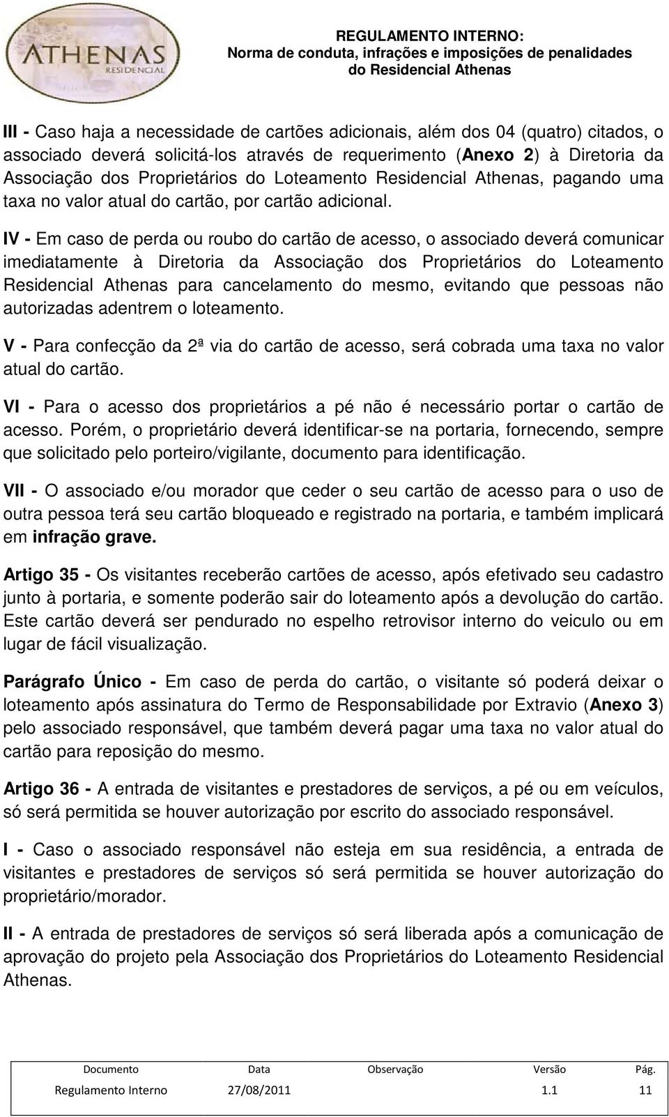 IV - Em caso de perda ou roubo do cartão de acesso, o associado deverá comunicar imediatamente à Diretoria da Associação dos Proprietários do Loteamento Residencial Athenas para cancelamento do