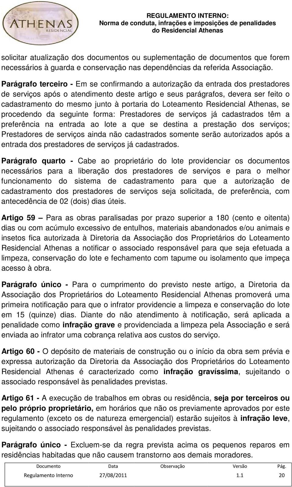 portaria do Loteamento Residencial Athenas, se procedendo da seguinte forma: Prestadores de serviços já cadastrados têm a preferência na entrada ao lote a que se destina a prestação dos serviços;