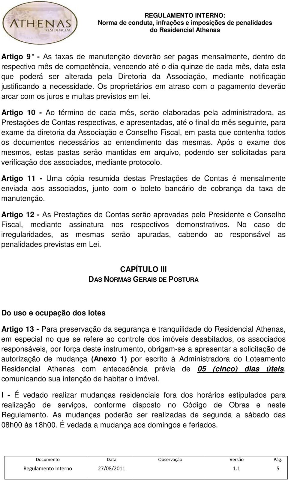 Artigo 10 - Ao término de cada mês, serão elaboradas pela administradora, as Prestações de Contas respectivas, e apresentadas, até o final do mês seguinte, para exame da diretoria da Associação e