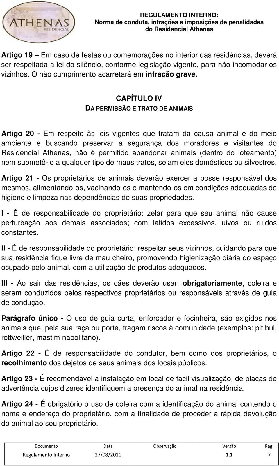 CAPÍTULO IV DA PERMISSÃO E TRATO DE ANIMAIS Artigo 20 - Em respeito às leis vigentes que tratam da causa animal e do meio ambiente e buscando preservar a segurança dos moradores e visitantes do