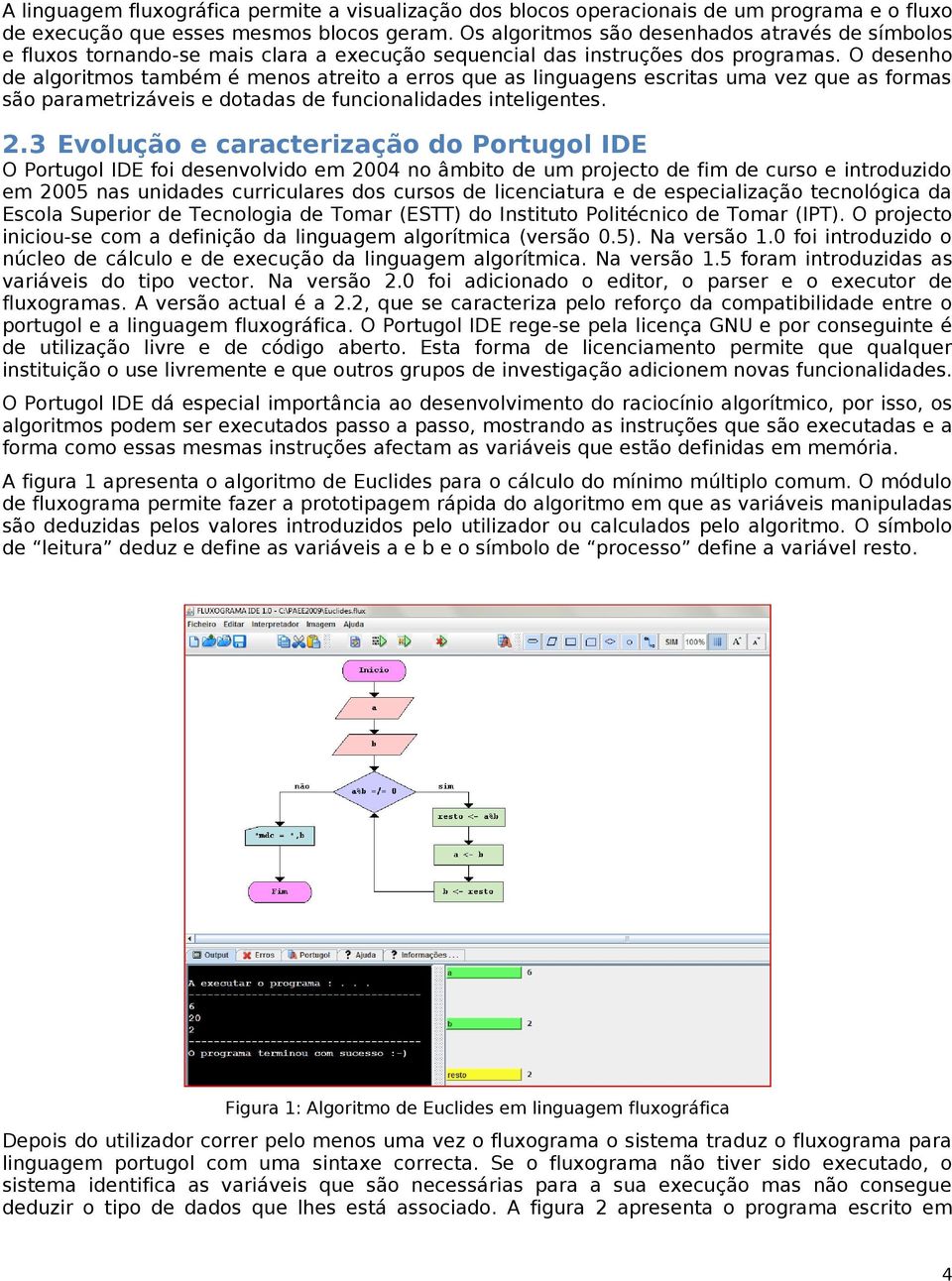 O desenho de algoritmos também é menos atreito a erros que as linguagens escritas uma vez que as formas são parametrizáveis e dotadas de funcionalidades inteligentes. 2.