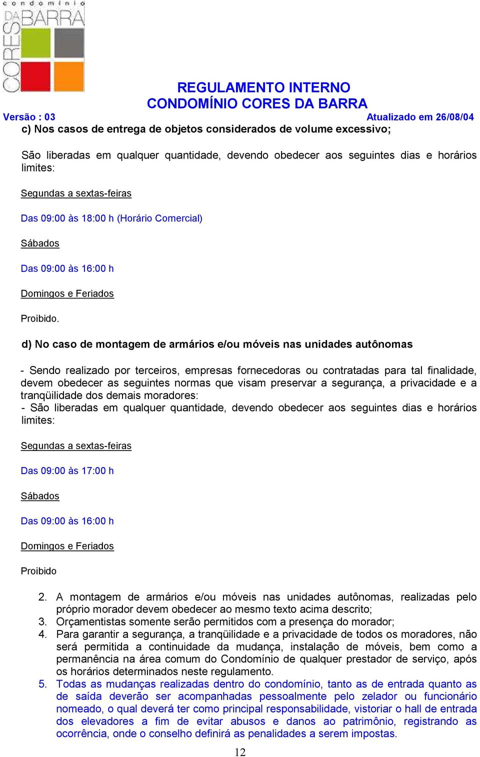 d) No caso de montagem de armários e/ou móveis nas unidades autônomas - Sendo realizado por terceiros, empresas fornecedoras ou contratadas para tal finalidade, devem obedecer as seguintes normas que