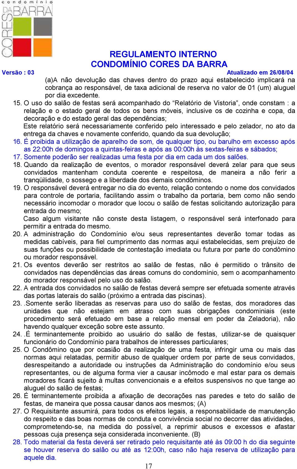 das dependências; Este relatório será necessariamente conferido pelo interessado e pelo zelador, no ato da entrega da chaves e novamente conferido, quando da sua devolução; 16.