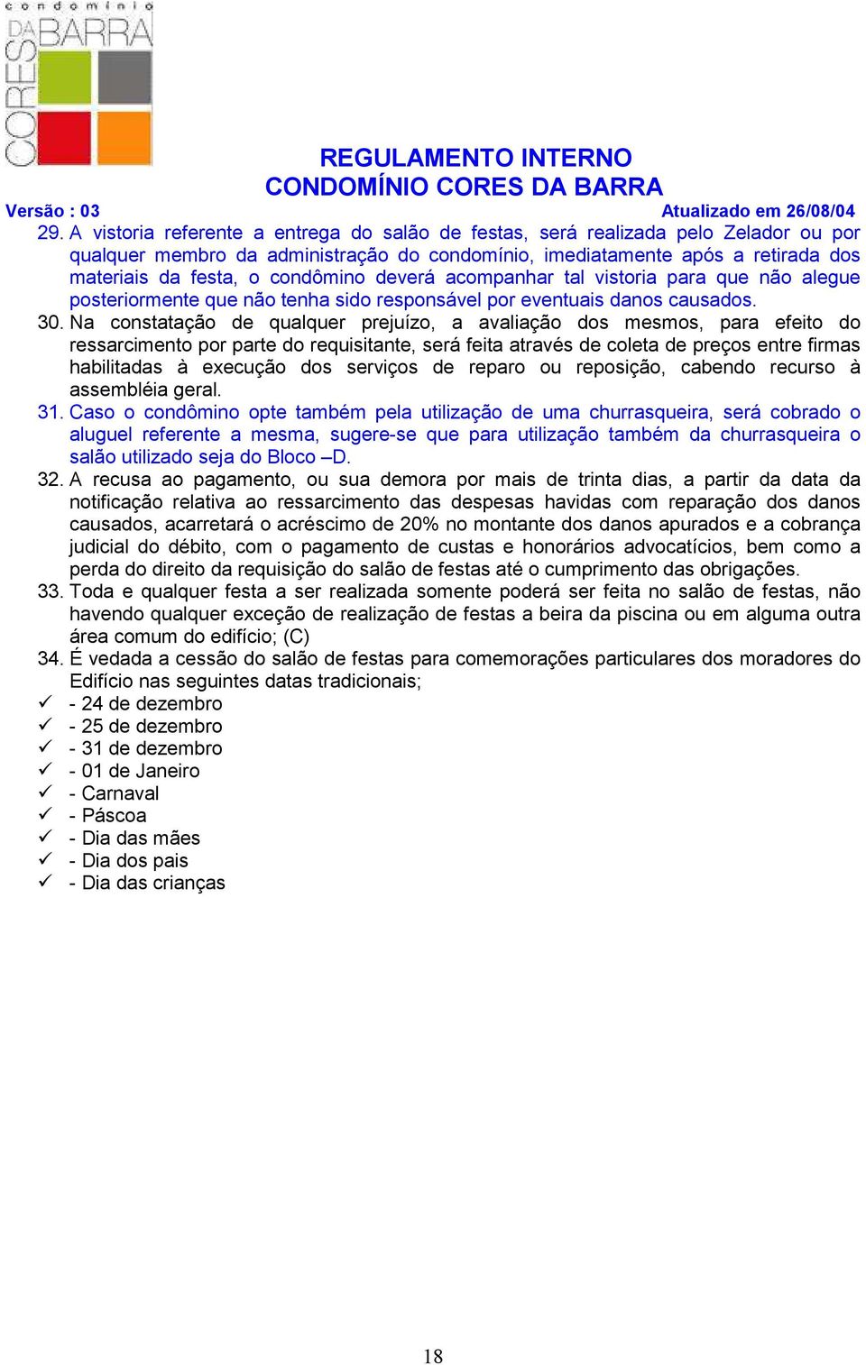 Na constatação de qualquer prejuízo, a avaliação dos mesmos, para efeito do ressarcimento por parte do requisitante, será feita através de coleta de preços entre firmas habilitadas à execução dos