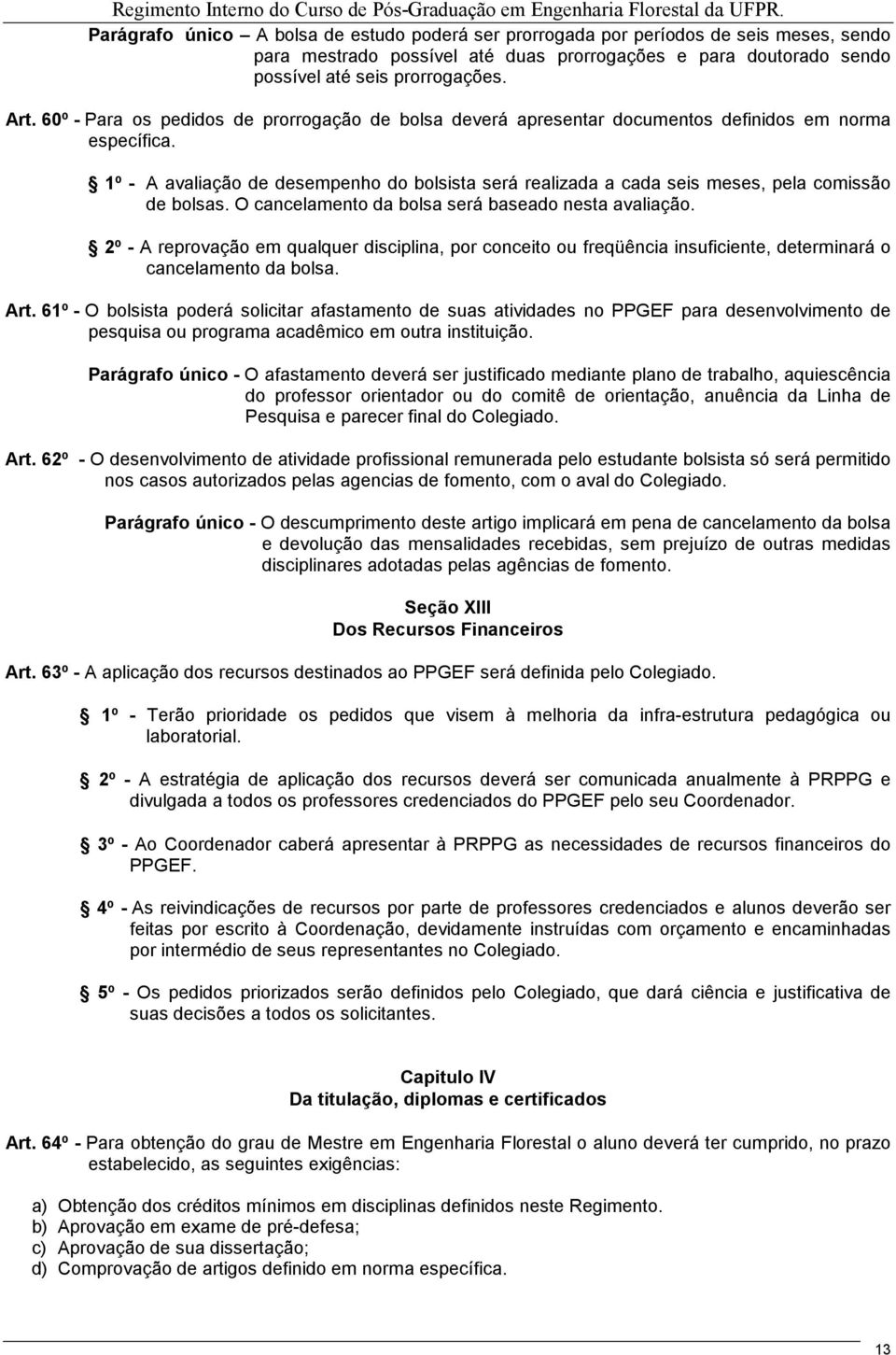 1º - A avaliação de desempenho do bolsista será realizada a cada seis meses, pela comissão de bolsas. O cancelamento da bolsa será baseado nesta avaliação.