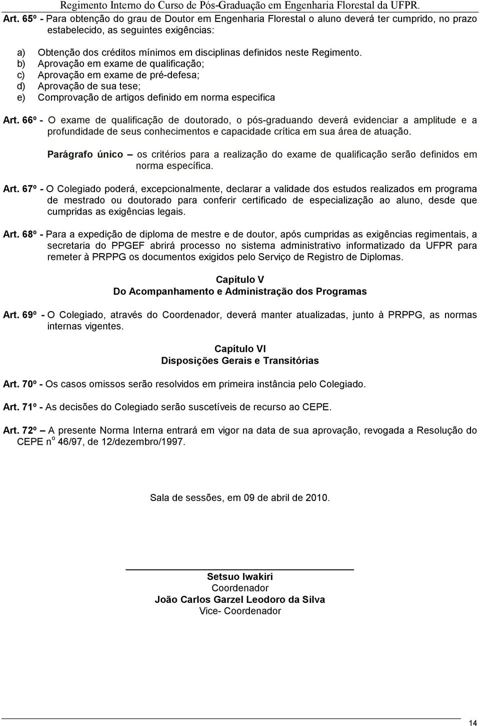 66º - O exame de qualificação de doutorado, o pós-graduando deverá evidenciar a amplitude e a profundidade de seus conhecimentos e capacidade crítica em sua área de atuação.