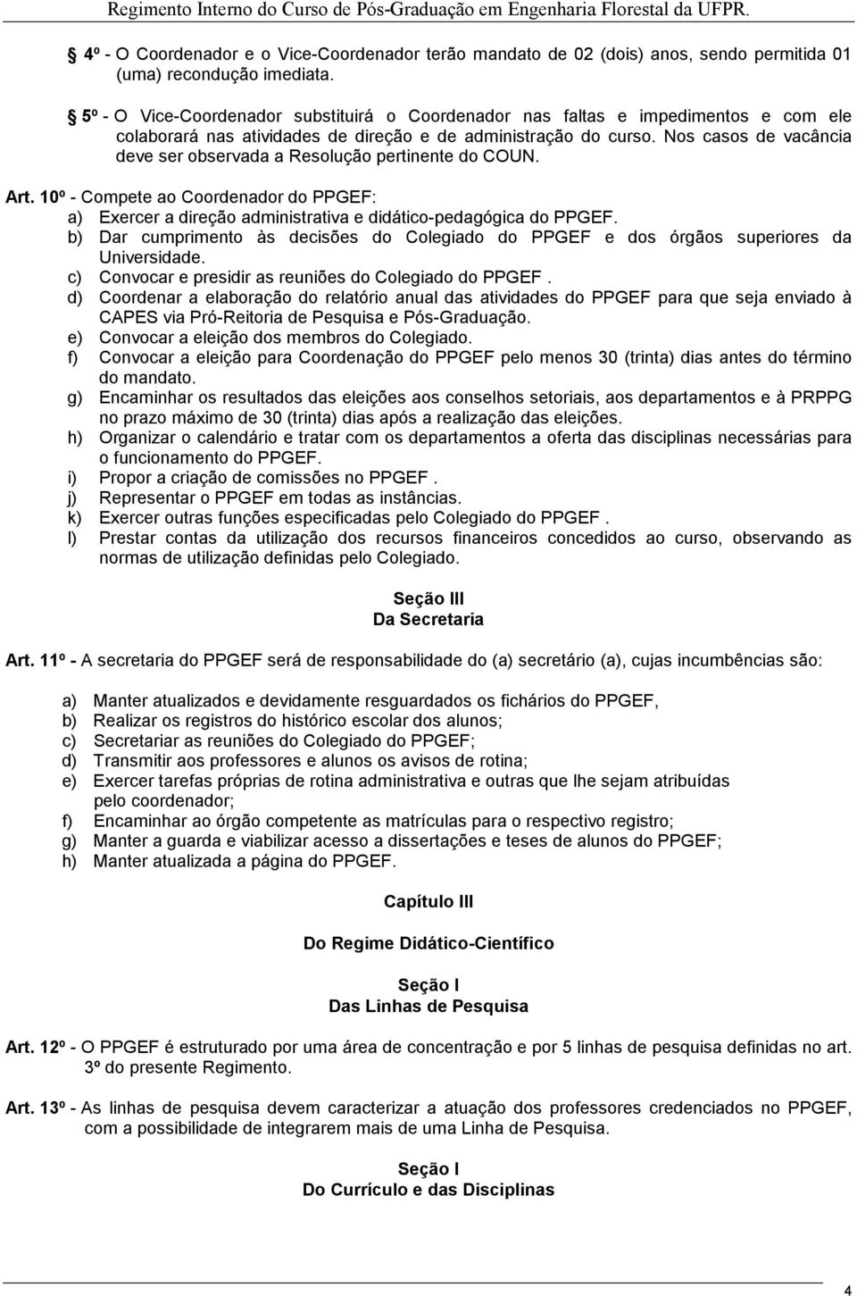 Nos casos de vacância deve ser observada a Resolução pertinente do COUN. Art. 10º - Compete ao Coordenador do PPGEF: a) Exercer a direção administrativa e didático-pedagógica do PPGEF.