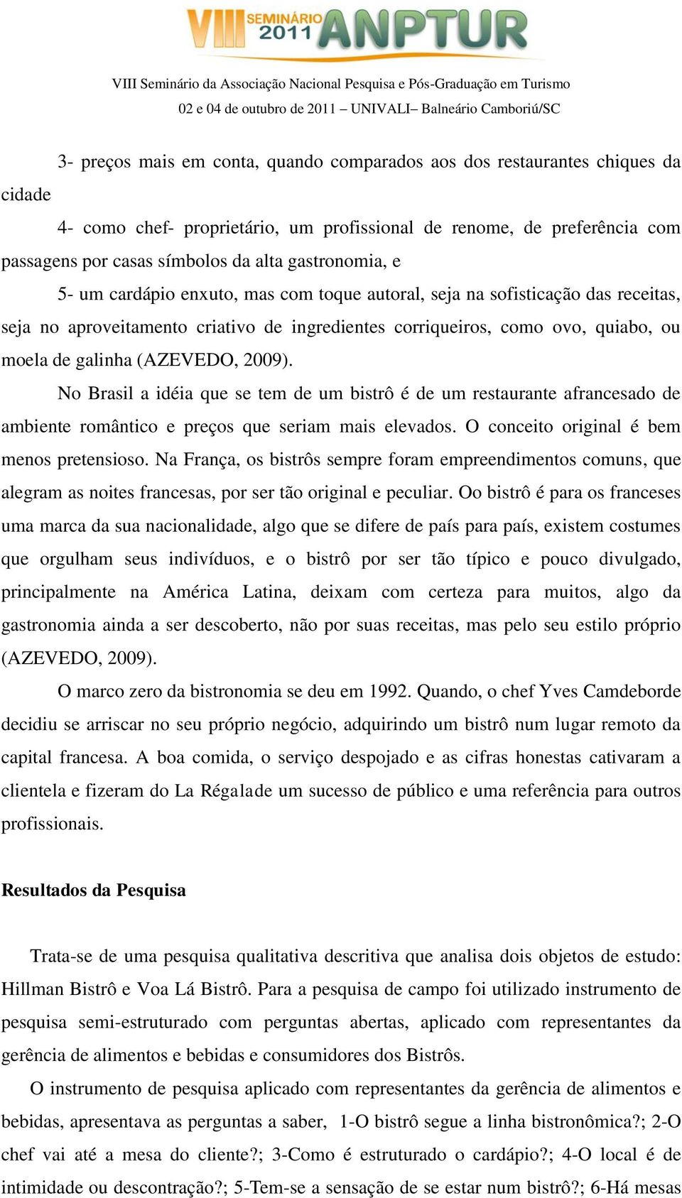 (AZEVEDO, 2009). No Brasil a idéia que se tem de um bistrô é de um restaurante afrancesado de ambiente romântico e preços que seriam mais elevados. O conceito original é bem menos pretensioso.