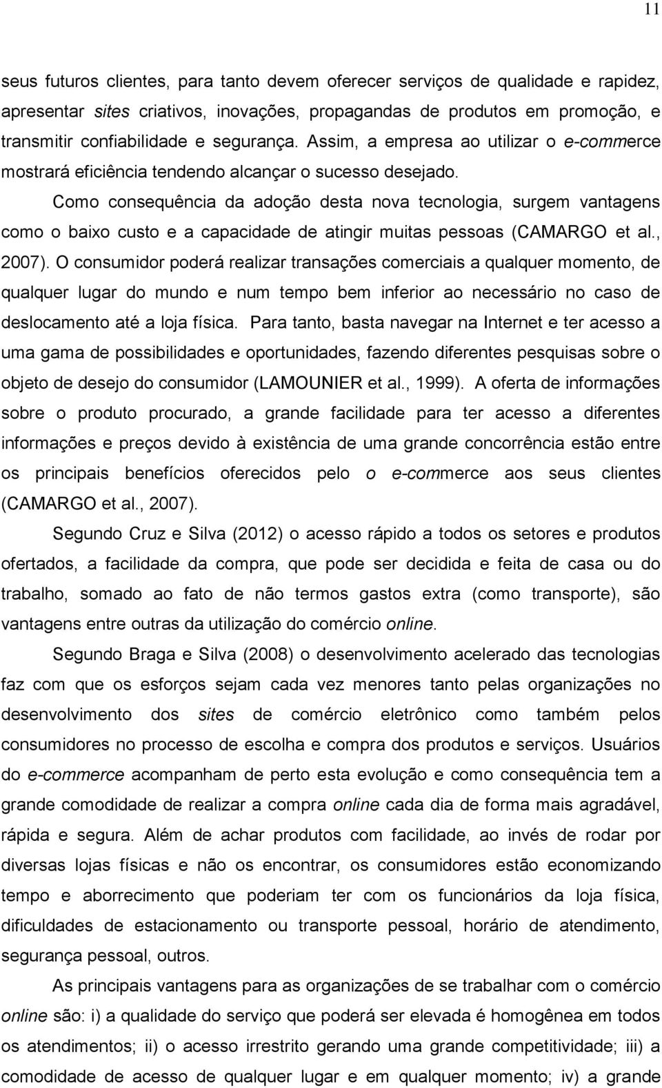 Como consequência da adoção desta nova tecnologia, surgem vantagens como o baixo custo e a capacidade de atingir muitas pessoas (CAMARGO et al., 2007).