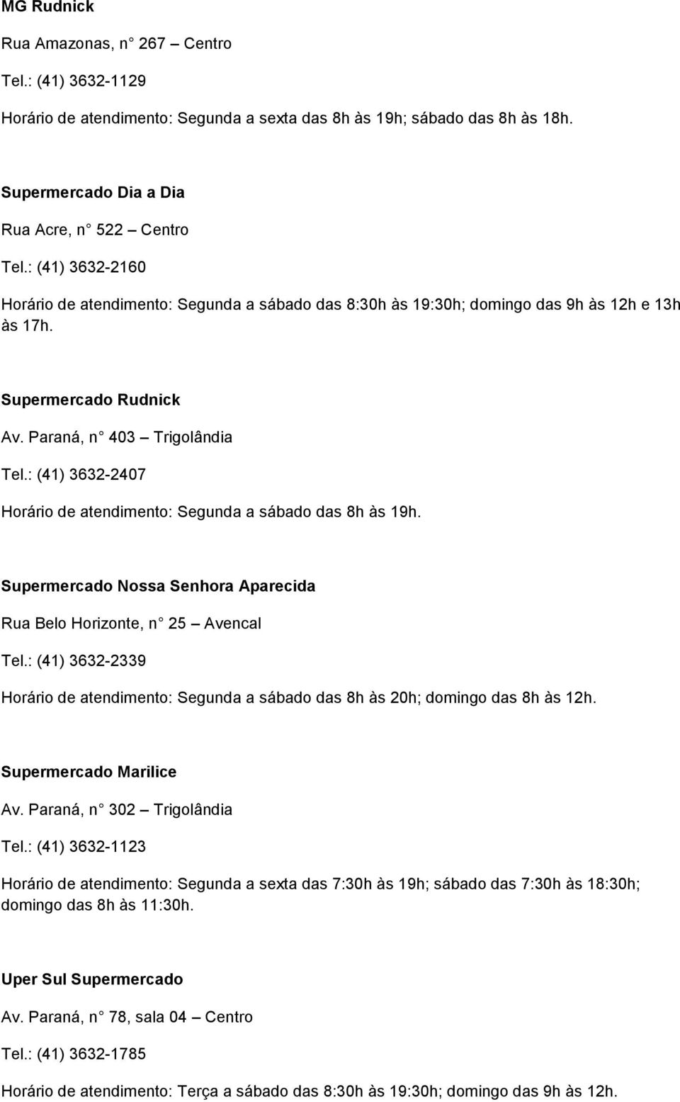 : (41) 3632-2407 Horário de atendimento: Segunda a sábado das 8h às 19h. Supermercado Nossa Senhora Aparecida Rua Belo Horizonte, n 25 Avencal Tel.