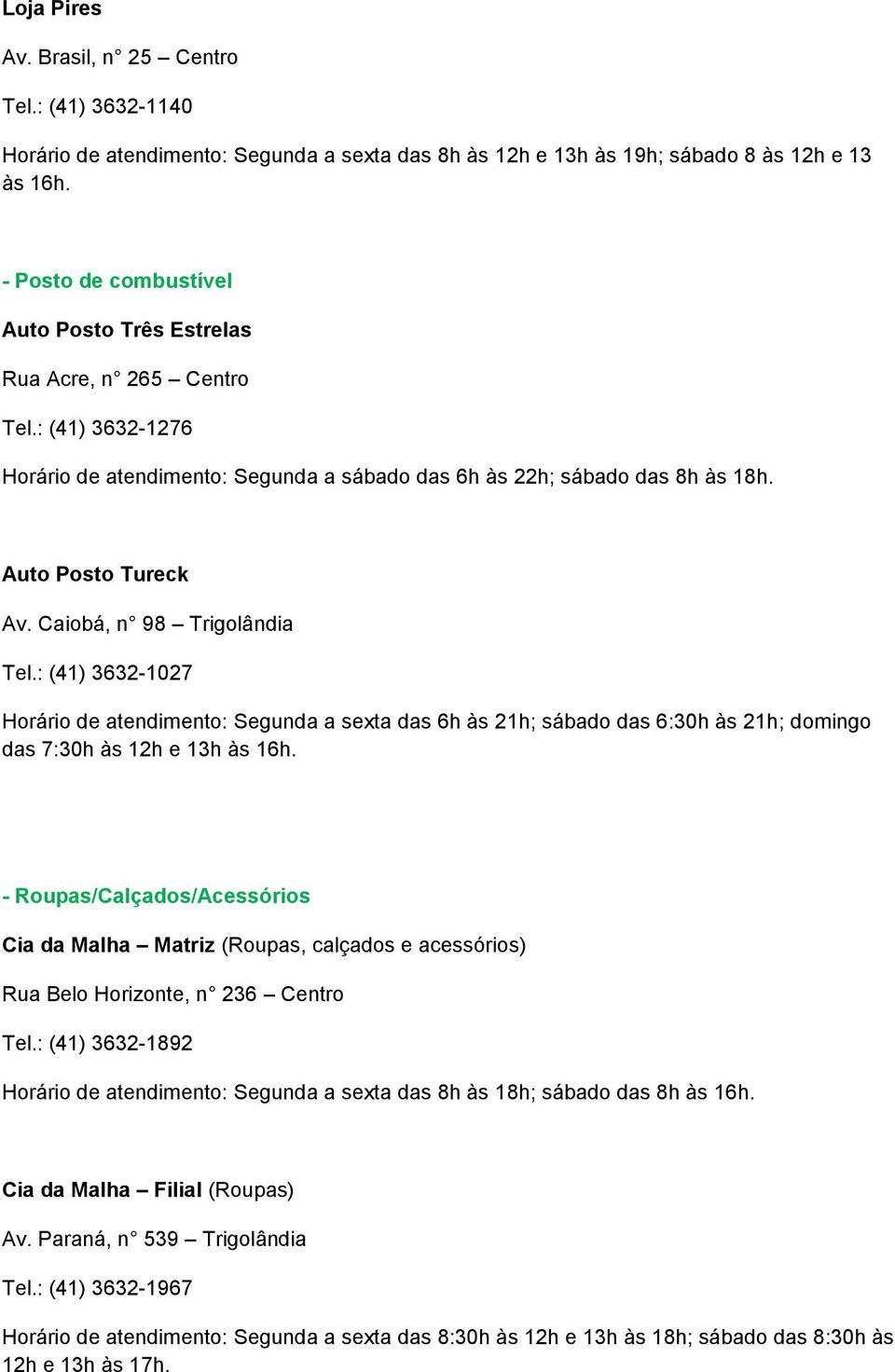 Caiobá, n 98 Trigolândia Tel.: (41) 3632-1027 Horário de atendimento: Segunda a sexta das 6h às 21h; sábado das 6:30h às 21h; domingo das 7:30h às 12h e 13h às 16h.