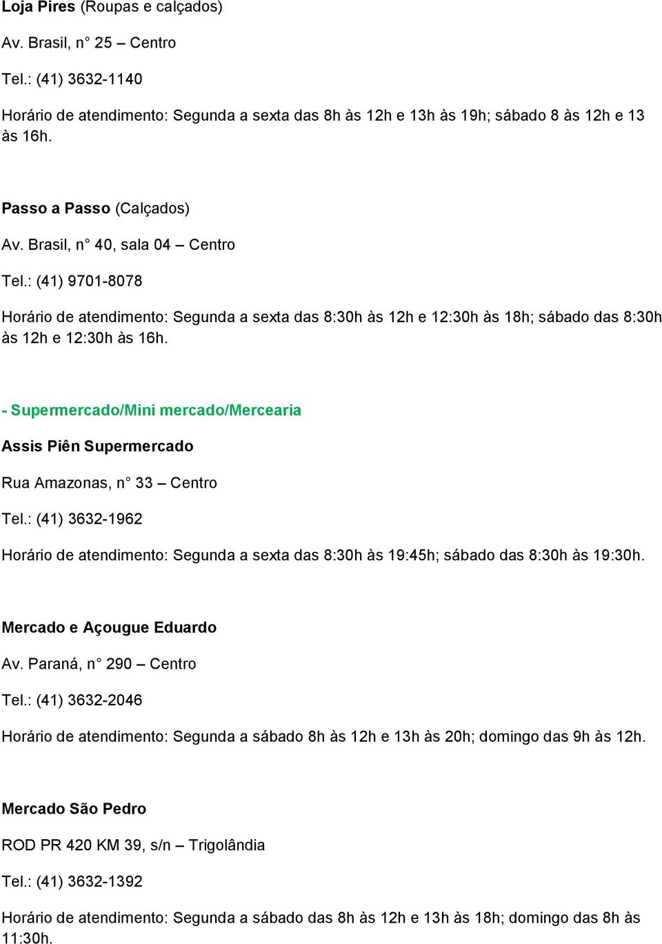 - Supermercado/Mini mercado/mercearia Assis Piên Supermercado Rua Amazonas, n 33 Centro Tel.: (41) 3632-1962 Horário de atendimento: Segunda a sexta das 8:30h às 19:45h; sábado das 8:30h às 19:30h.