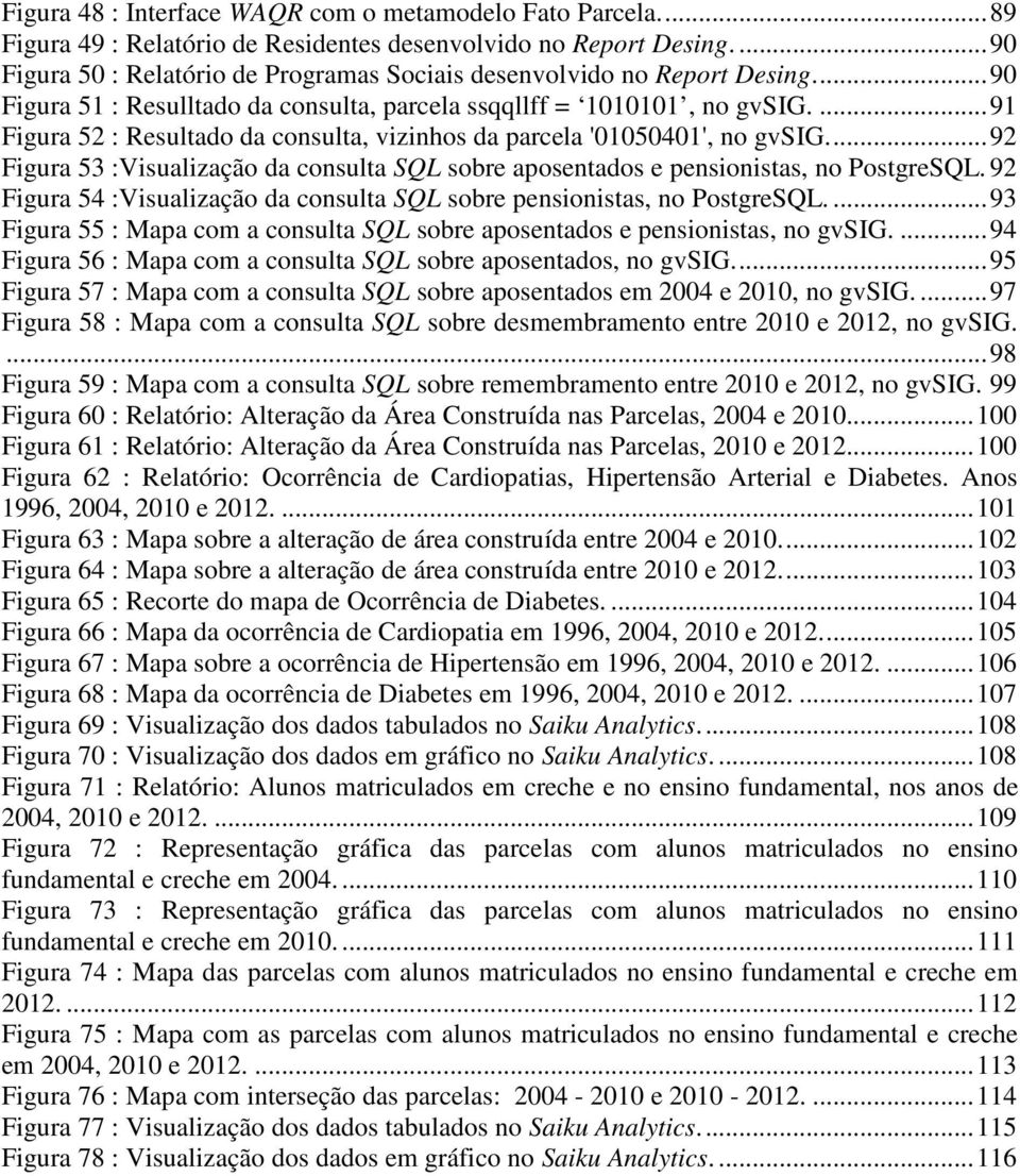 ... 91 Figura 52 : Resultado da consulta, vizinhos da parcela '01050401', no gvsig.... 92 Figura 53 :Visualização da consulta SQL sobre aposentados e pensionistas, no PostgreSQL.