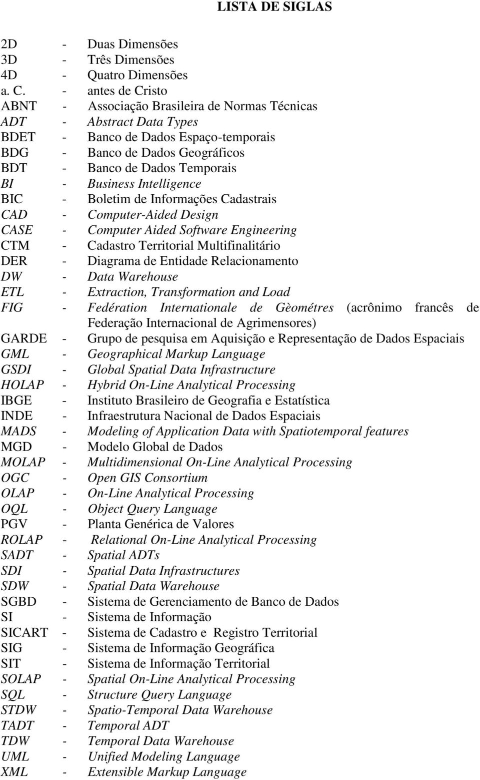 Business Intelligence BIC - Boletim de Informações Cadastrais CAD - Computer-Aided Design CASE - Computer Aided Software Engineering CTM - Cadastro Territorial Multifinalitário DER - Diagrama de