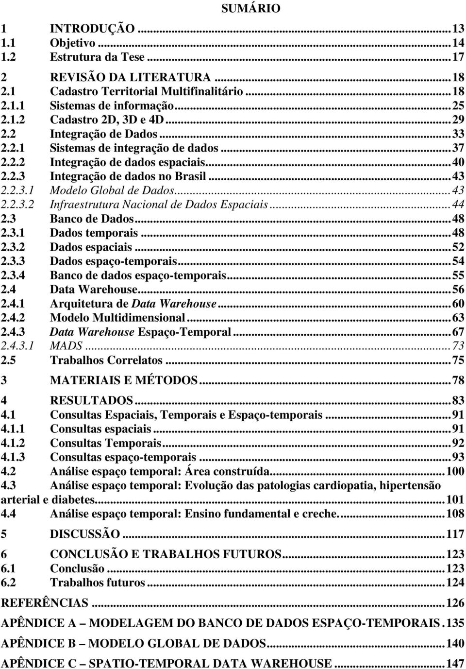 .. 43 2.2.3.2 Infraestrutura Nacional de Dados Espaciais... 44 2.3 Banco de Dados... 48 2.3.1 Dados temporais... 48 2.3.2 Dados espaciais... 52 2.3.3 Dados espaço-temporais... 54 2.3.4 Banco de dados espaço-temporais.