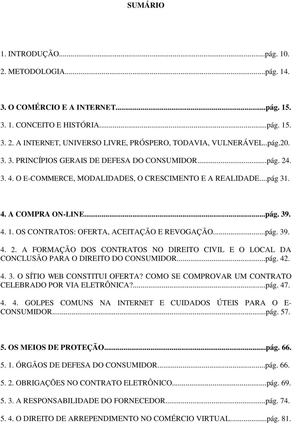 OS CONTRATOS: OFERTA, ACEITAÇÃO E REVOGAÇÃO...pág. 39. 4. 2. A FORMAÇÃO DOS CONTRATOS NO DIREITO CIVIL E O LOCAL DA CONCLUSÃO PARA O DIREITO DO CONSUMIDOR...pág. 42. 4. 3. O SÍTIO WEB CONSTITUI OFERTA?