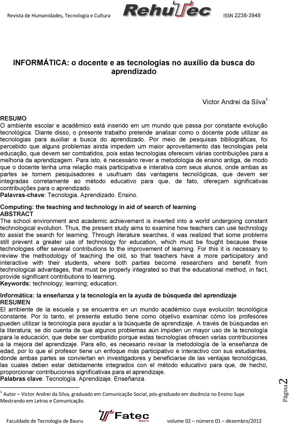 Por meio de pesquisas bibliográficas, foi percebido que alguns problemas ainda impedem um maior aproveitamento das tecnologias pela educação, que devem ser combatidos, pois estas tecnologias oferecem