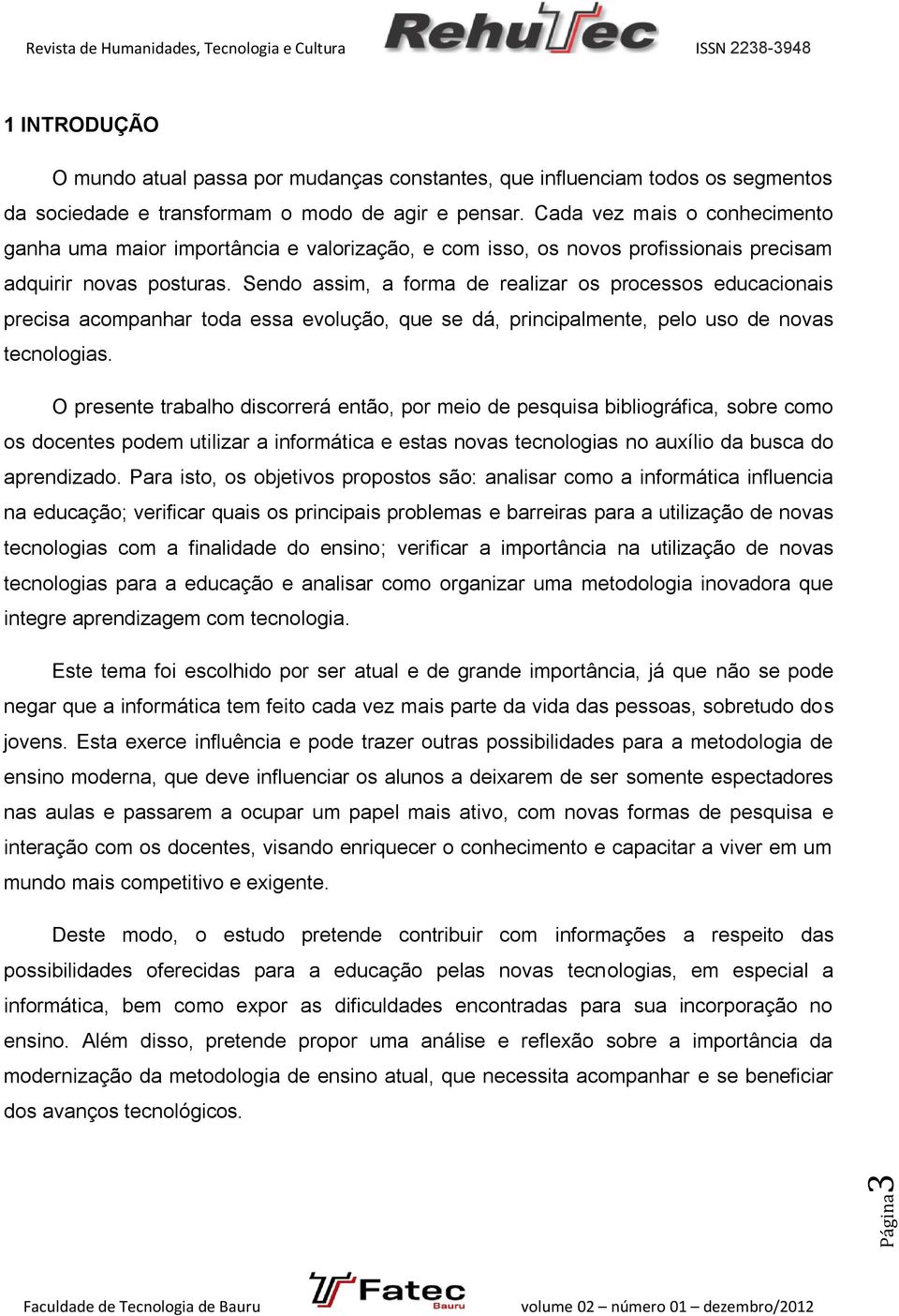 Sendo assim, a forma de realizar os processos educacionais precisa acompanhar toda essa evolução, que se dá, principalmente, pelo uso de novas tecnologias.