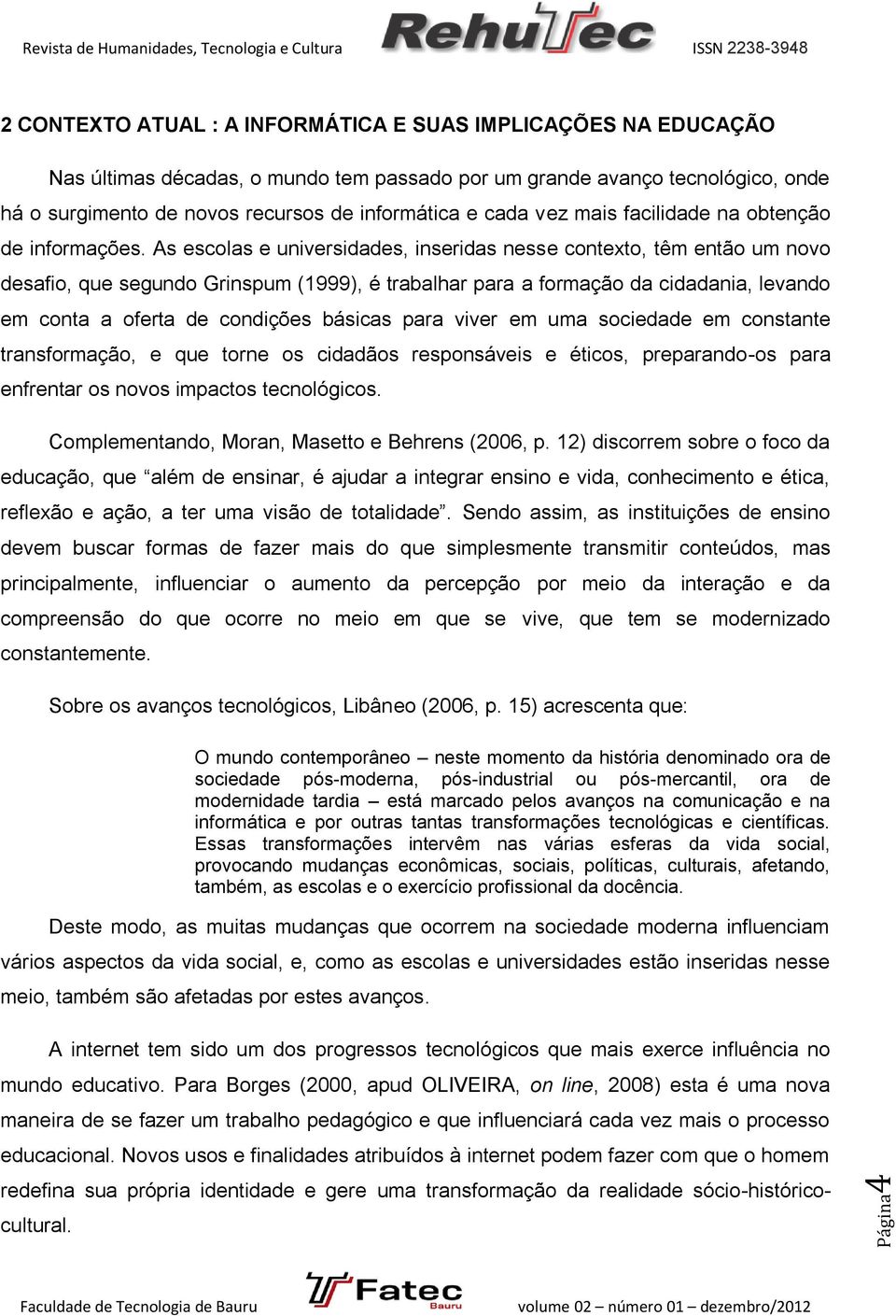 As escolas e universidades, inseridas nesse contexto, têm então um novo desafio, que segundo Grinspum (1999), é trabalhar para a formação da cidadania, levando em conta a oferta de condições básicas