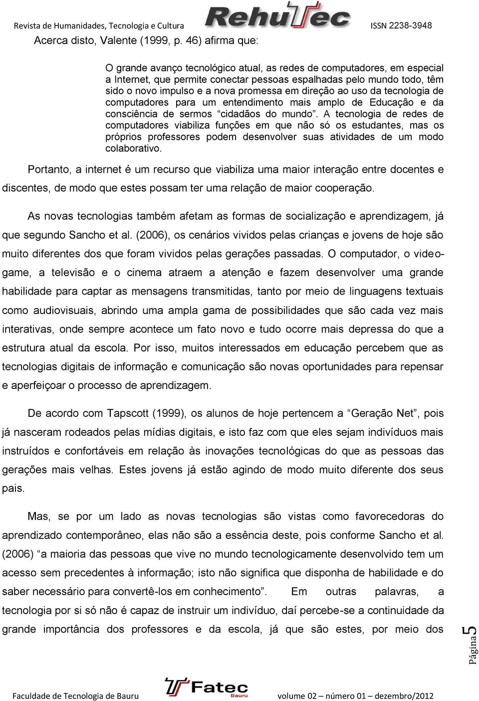 em direção ao uso da tecnologia de computadores para um entendimento mais amplo de Educação e da consciência de sermos cidadãos do mundo.