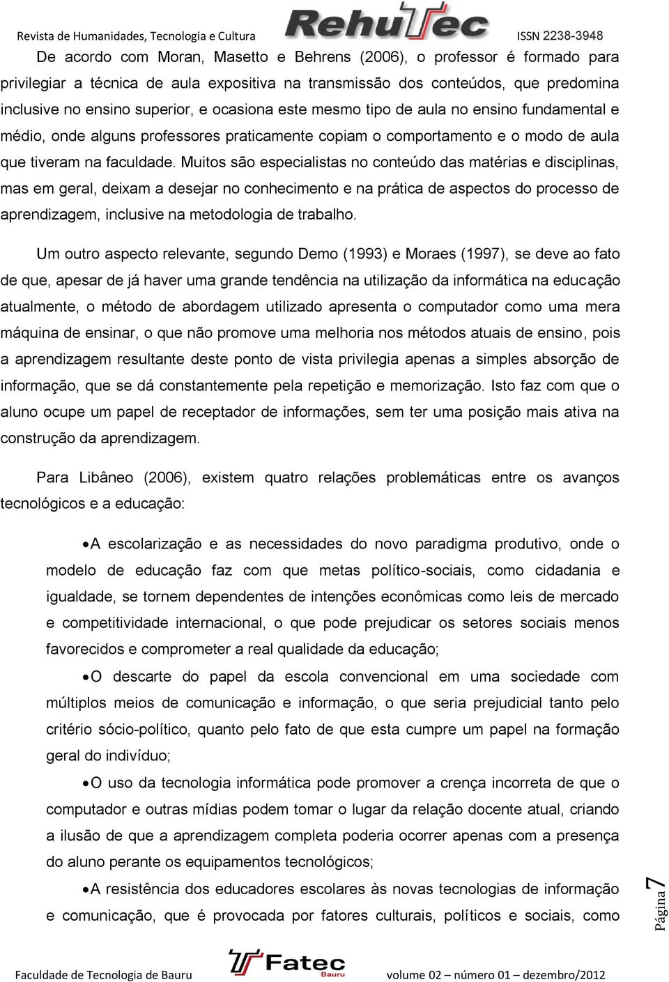 Muitos são especialistas no conteúdo das matérias e disciplinas, mas em geral, deixam a desejar no conhecimento e na prática de aspectos do processo de aprendizagem, inclusive na metodologia de