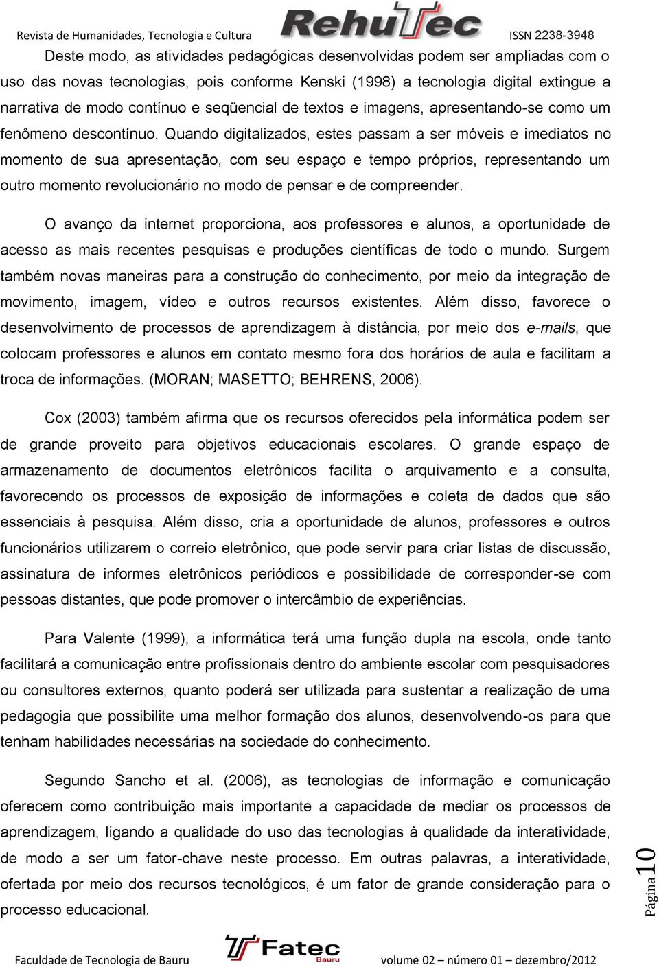 Quando digitalizados, estes passam a ser móveis e imediatos no momento de sua apresentação, com seu espaço e tempo próprios, representando um outro momento revolucionário no modo de pensar e de