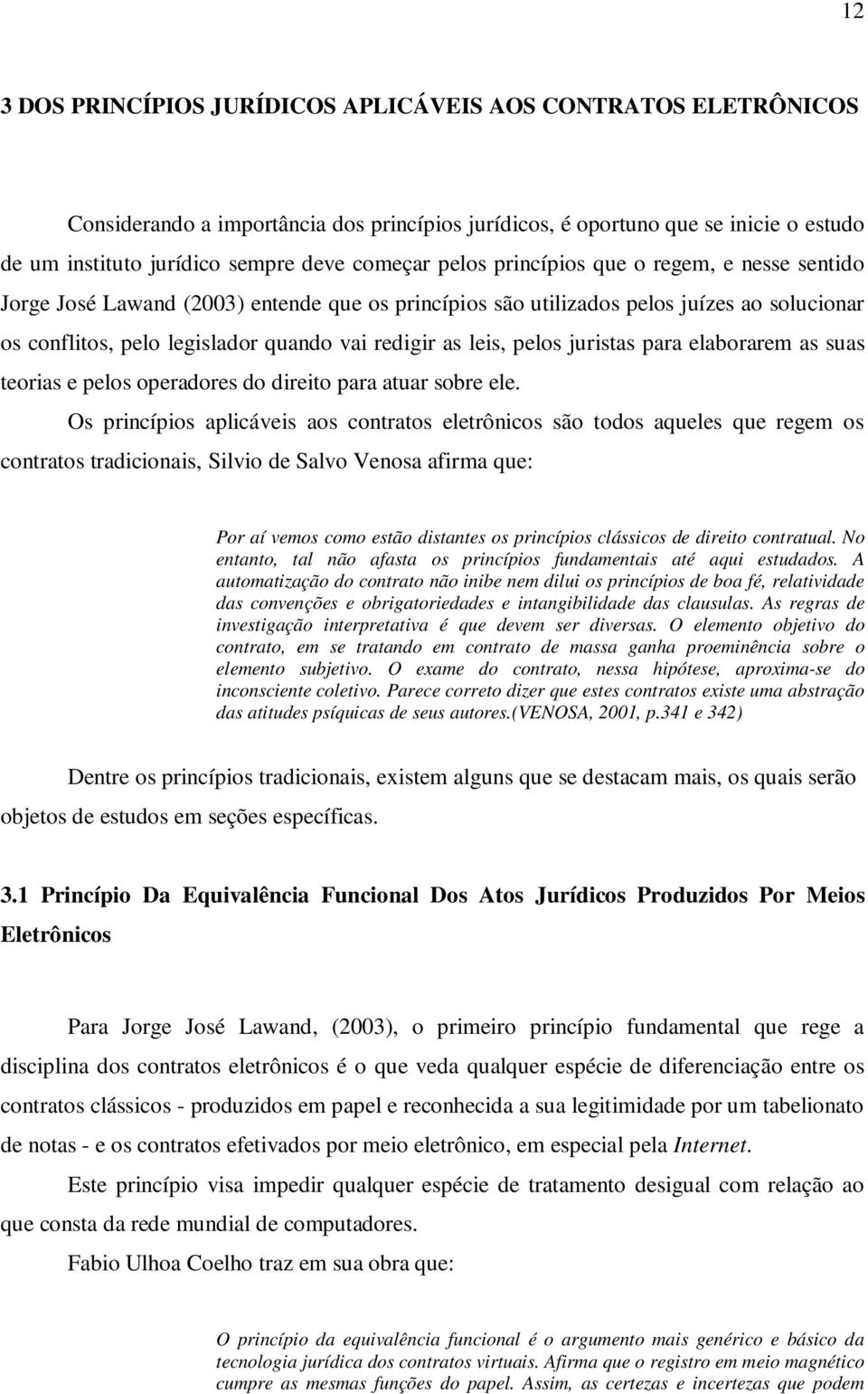 pelos juristas para elaborarem as suas teorias e pelos operadores do direito para atuar sobre ele.