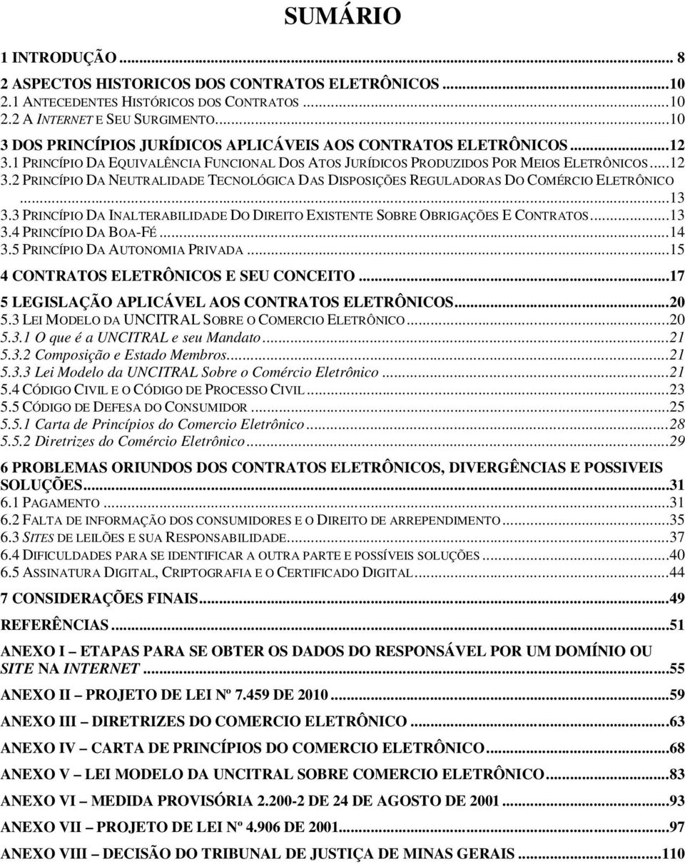 ..13 3.3 PRINCÍPIO DA INALTERABILIDADE DO DIREITO EXISTENTE SOBRE OBRIGAÇÕES E CONTRATOS...13 3.4 PRINCÍPIO DA BOA-FÉ...14 3.5 PRINCÍPIO DA AUTONOMIA PRIVADA...15 4 CONTRATOS ELETRÔNICOS E SEU CONCEITO.