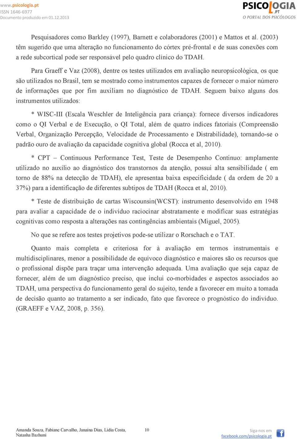 Para Graeff e Vaz (2008), dentre os testes utilizados em avaliação neuropsicológica, os que são utilizados no Brasil, tem se mostrado como instrumentos capazes de fornecer o maior número de