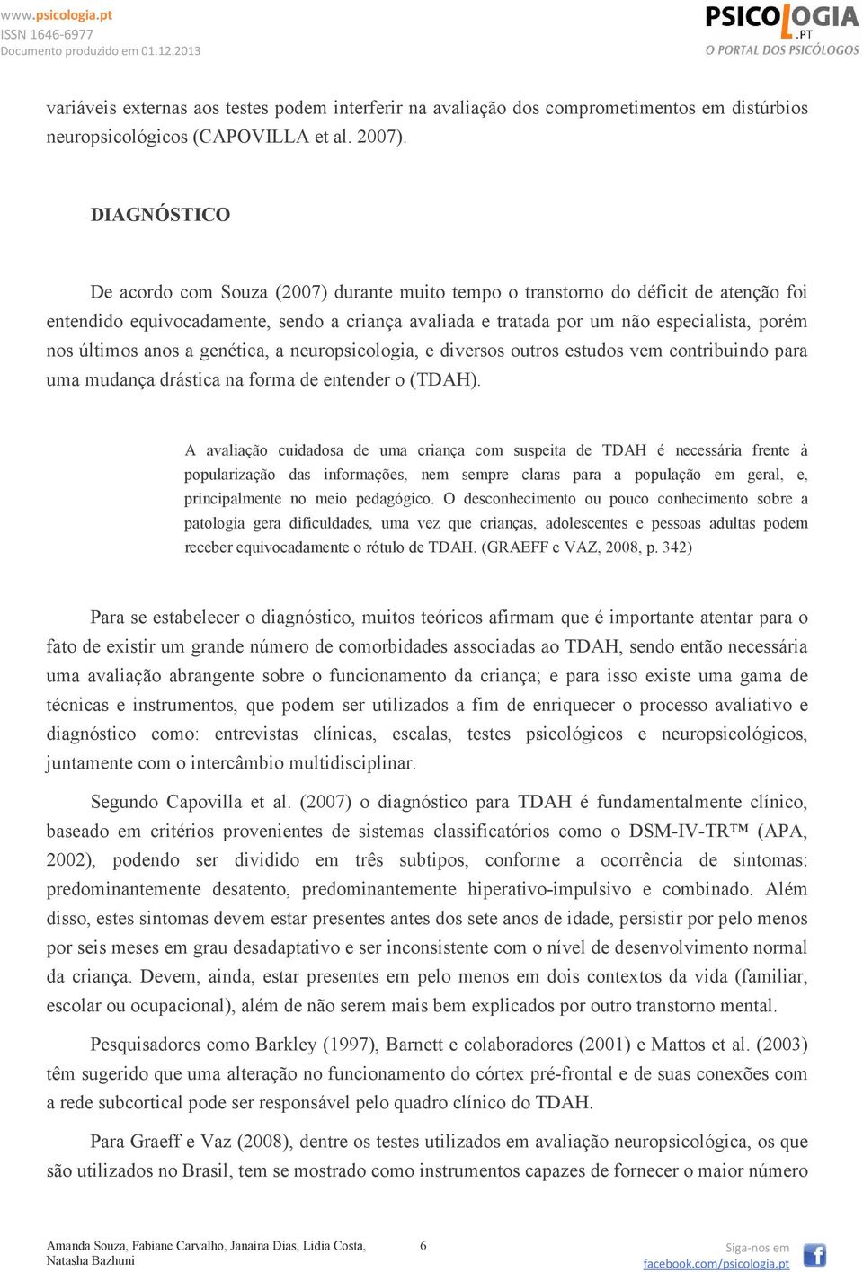 últimos anos a genética, a neuropsicologia, e diversos outros estudos vem contribuindo para uma mudança drástica na forma de entender o (TDAH).