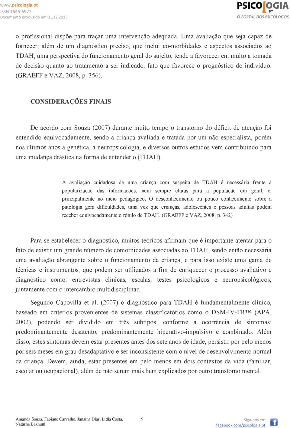 em muito a tomada de decisão quanto ao tratamento a ser indicado, fato que favorece o prognóstico do indivíduo. (GRAEFF e VAZ, 2008, p. 356).