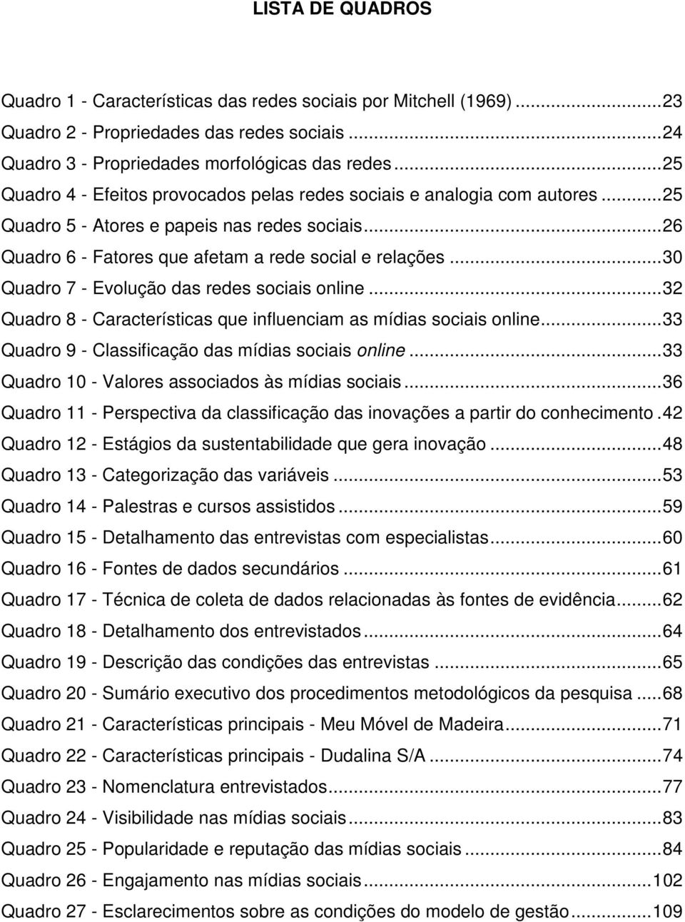 .. 30 Quadro 7 - Evolução das redes sociais online... 32 Quadro 8 - Características que influenciam as mídias sociais online... 33 Quadro 9 - Classificação das mídias sociais online.