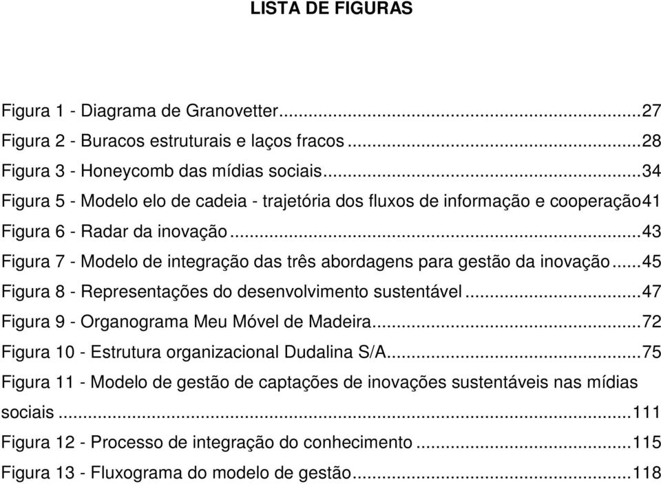 .. 43 Figura 7 - Modelo de integração das três abordagens para gestão da inovação... 45 Figura 8 - Representações do desenvolvimento sustentável.