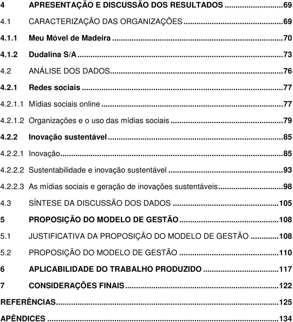 .. 93 4.2.2.3 As mídias sociais e geração de inovações sustentáveis... 98 4.3 SÍNTESE DA DISCUSSÃO DOS DADOS... 105 5 PROPOSIÇÃO DO MODELO DE GESTÃO... 108 5.